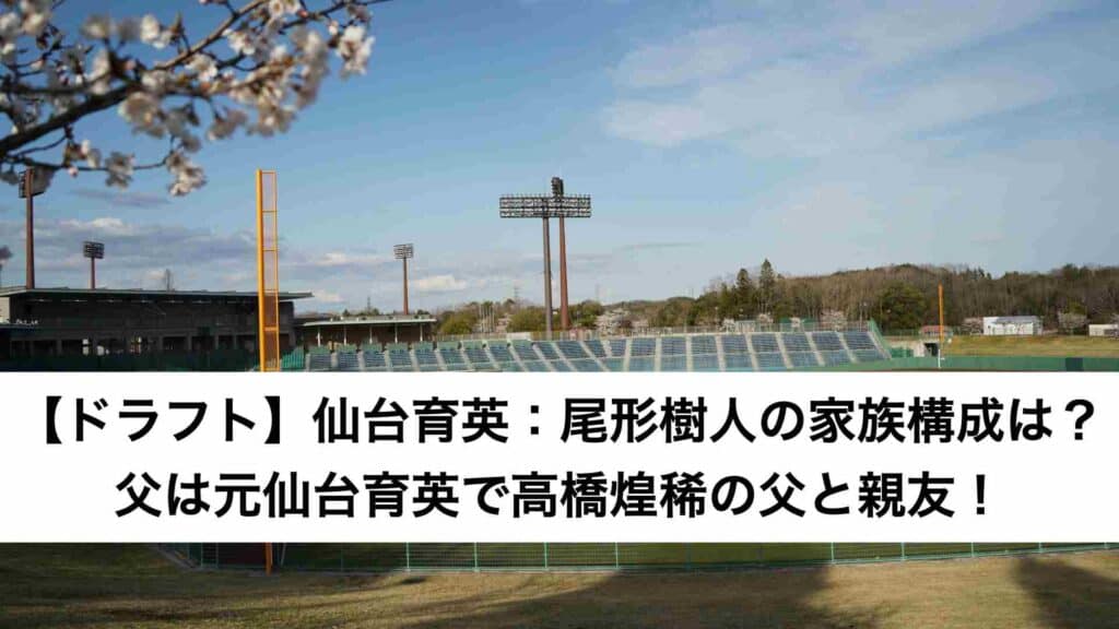 ‎【ドラフト】仙台育英：尾形樹人の家族構成は？父は元仙台育英で高橋煌稀の父と親友！