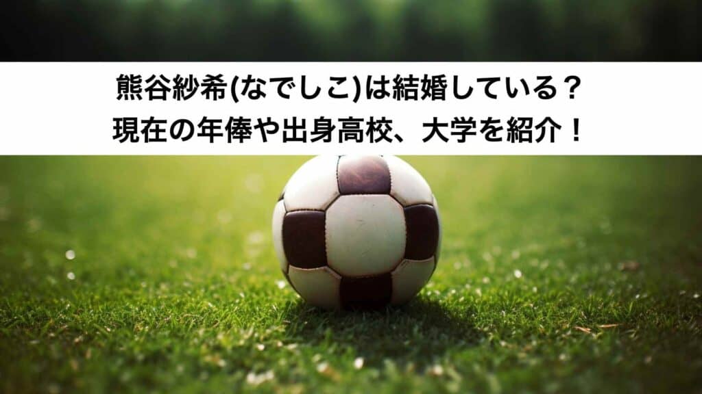 熊谷紗希(なでしこ)は結婚している？現在の年俸や出身高校、大学を紹介！