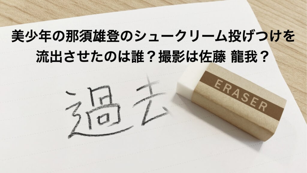 ‎美少年の那須雄登のシュークリーム投げつけを流出させたのは誰？撮影は佐藤 龍我？