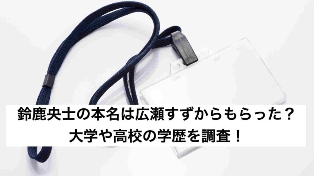 ‎鈴鹿央士の本名は広瀬すずからもらった？大学や高校の学歴を調査！.