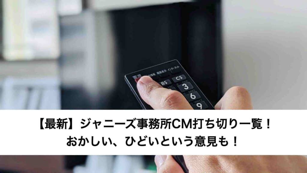 【最新】ジャニーズ事務所CM打ち切り一覧！おかしい、ひどいという意見も！