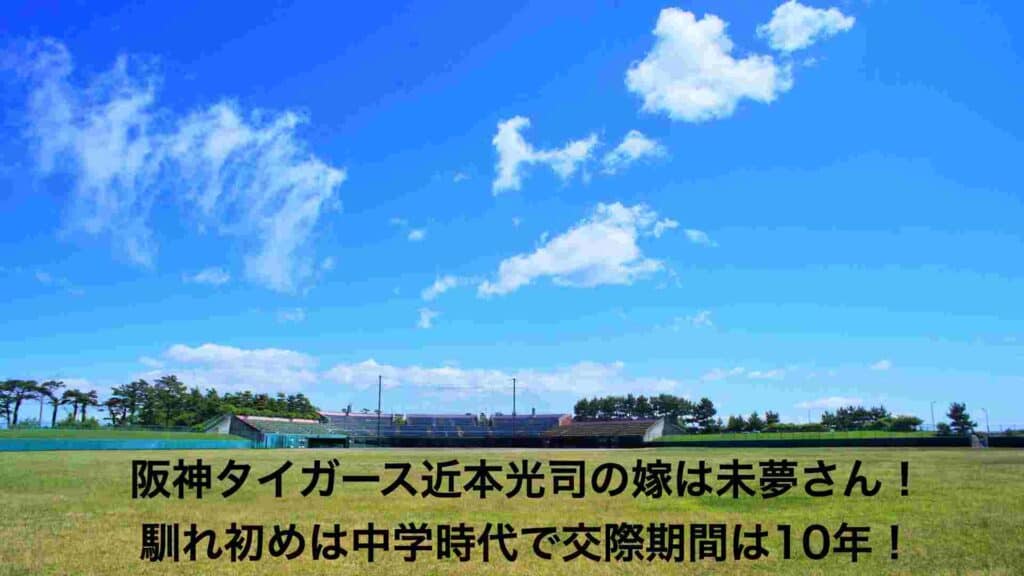 ‎阪神タイガース近本光司の嫁は未夢さん！馴れ初めは中学時代で交際期間は10年！