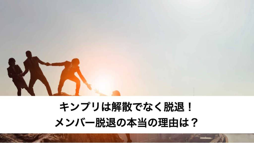 キンプリは解散でなく脱退！メンバー脱退の本当の理由は？