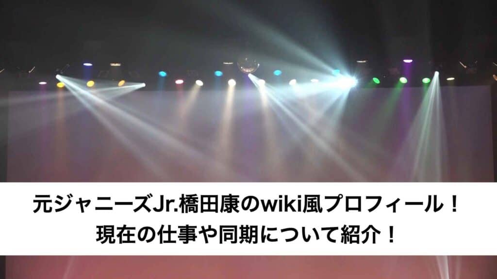 元ジャニーズJr.橋田康のwiki風プロフィール！現在の仕事や同期について紹介！