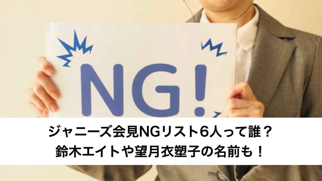 ジャニーズ会見NGリスト6人って誰？鈴木エイトや望月衣塑子の名前も！