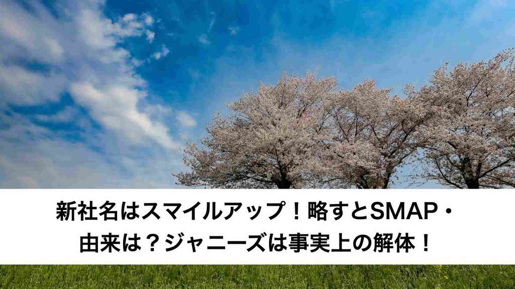 新社名はスマイルアップ！略すとSMAP・由来は？ジャニーズは事実上の解体！