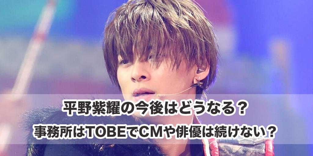 平野紫耀の今後はどうなる？事務所はTOBEでCMや俳優は続けない？