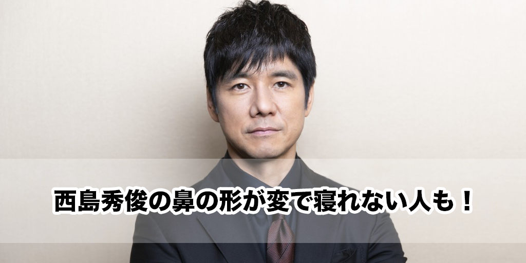 西島秀俊の鼻の形が変で寝れない人も！骨折説と整形説を調査したよ