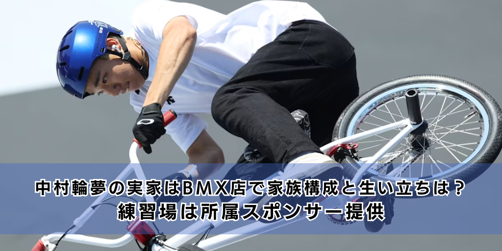 中村輪夢の実家はBMX店で家族構成と生い立ちは？練習場は所属スポンサー提供