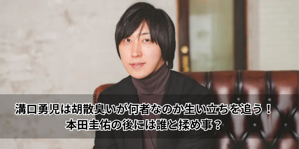 溝口勇児は胡散臭いが何者なのか生い立ちを追う！本田圭佑の後には誰と揉め事？