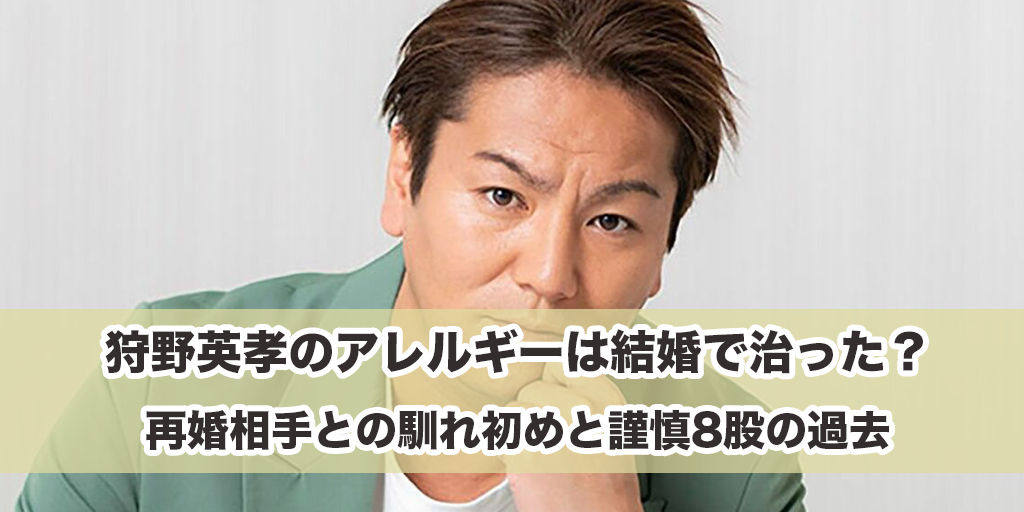 狩野英孝のアレルギーは結婚で治った？再婚相手との馴れ初めと謹慎8股の過去