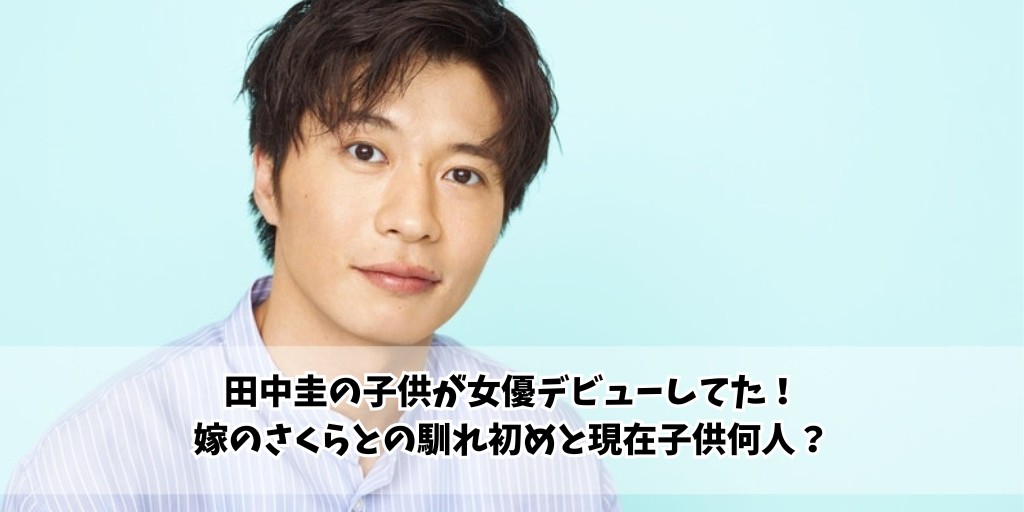 田中圭の子供が女優デビューしてた！嫁のさくらとの馴れ初めと現在子供何人？