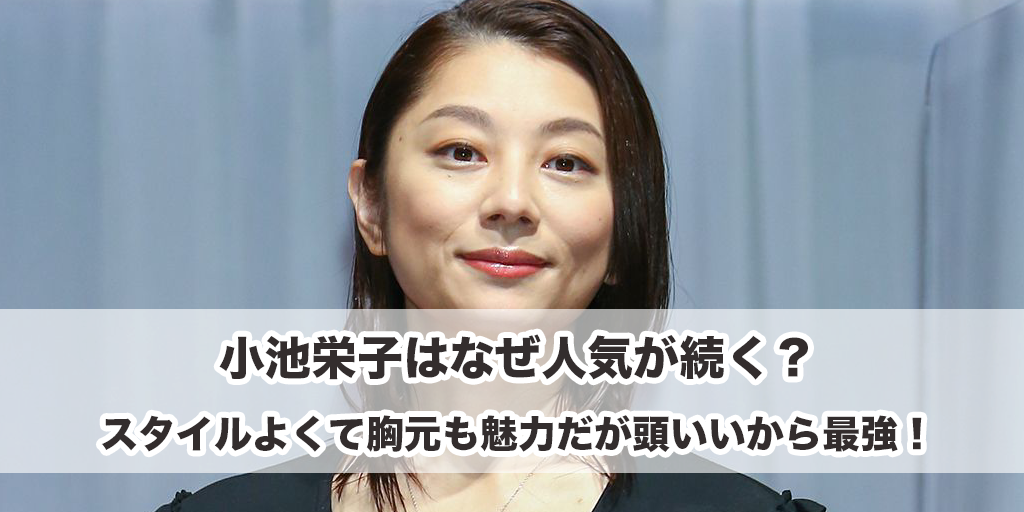 小池栄子はなぜ人気が続く？スタイルよくて胸元も魅力だが頭いいから最強！