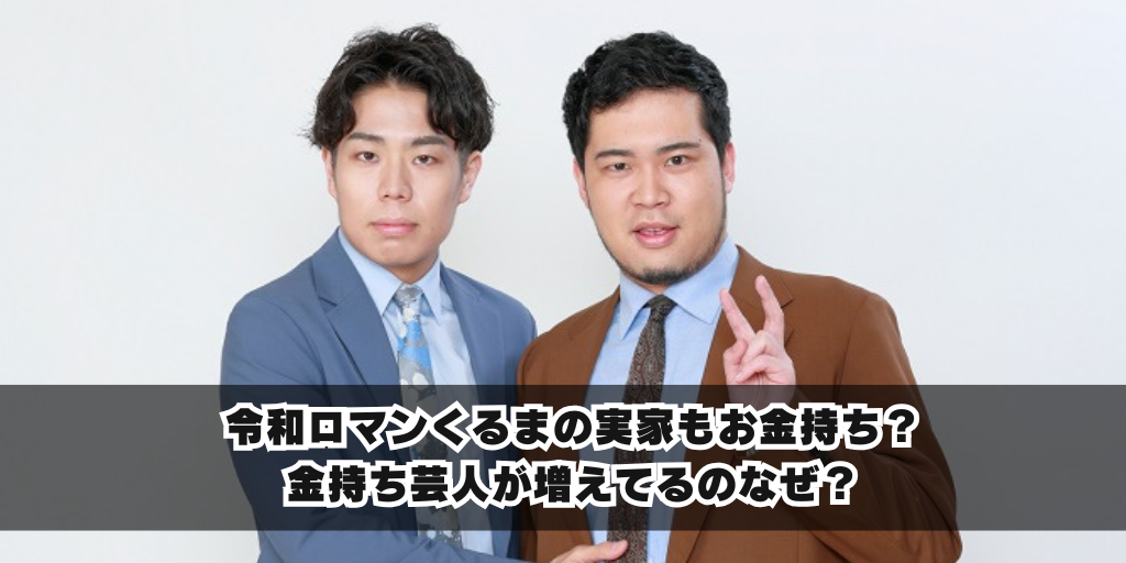 令和ロマンくるまの実家もお金持ち？金持ち芸人が増えてるのなぜ？