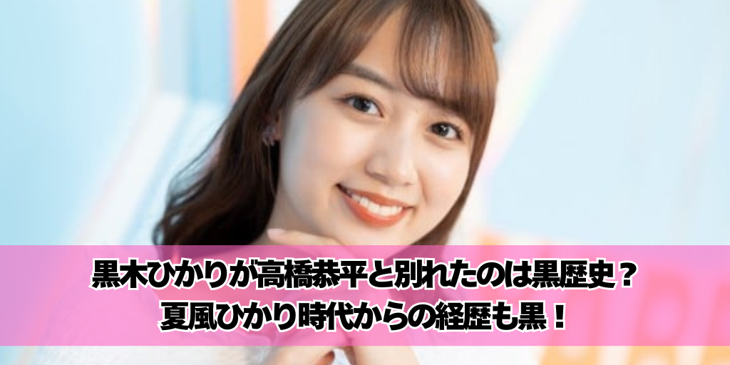 黒木ひかりが高橋恭平と別れたのは黒歴史？夏風ひかり時代からの経歴も黒！