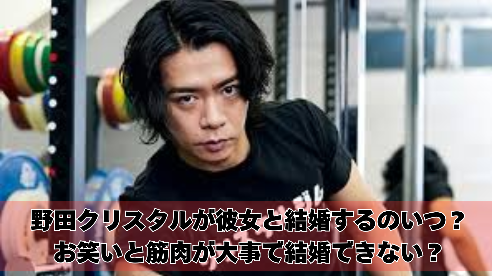 野田クリスタルが彼女と結婚するのいつ？お笑いと筋肉が大事で結婚できない？