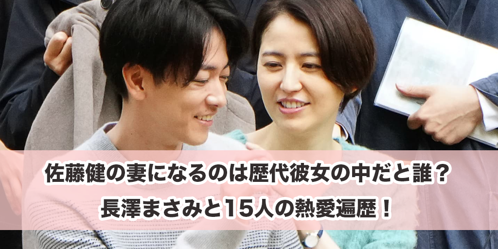 佐藤健の妻になるのは歴代彼女の中だと誰？長澤まさみと15人の熱愛遍歴！