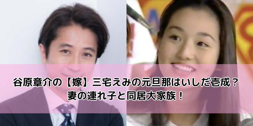 谷原章介の嫁【三宅えみ】の元旦那はいしだ壱成？妻の連れ子と同居大家族！