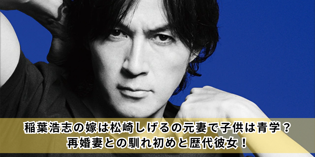 稲葉浩志の嫁は松崎しげるの元妻で子供は青学？再婚妻との馴れ初めと歴代彼女！