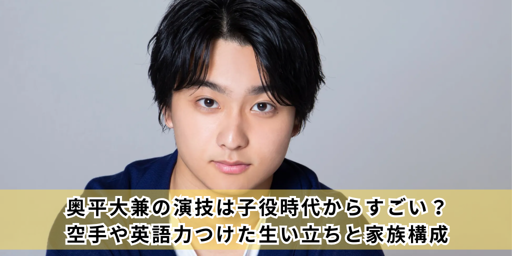 奥平大兼の演技は子役時代からすごい？空手や英語力つけた生い立ちと家族構成