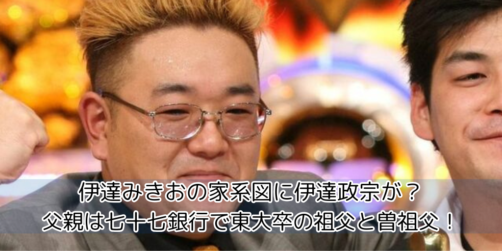 伊達みきおの家系図に伊達政宗が？父親は七十七銀行で東大卒の祖父と曽祖父！