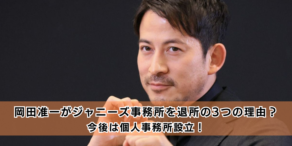 岡田准一がジャニーズ事務所を退所する3つの理由とは？今後は個人事務所設立！