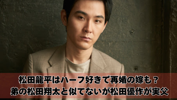 松田龍平はハーフ好きで再婚の嫁も？弟の松田翔太と似てないが松田優作が実父