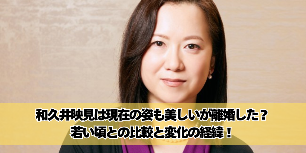 和久井映見は現在の姿も美しいが離婚した？若い頃との比較と変化の経緯！