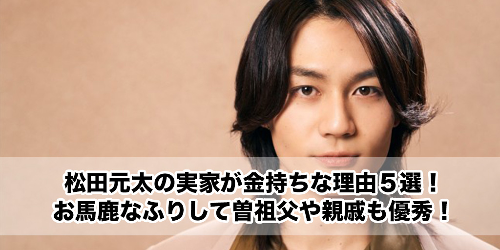 松田元太の実家が金持ちな理由5選！お馬鹿なふりして曽祖父や親戚も優秀！