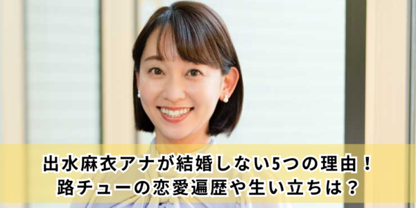 出水麻衣アナが結婚しない5つの理由！路チューの恋愛遍歴や生い立ちは？