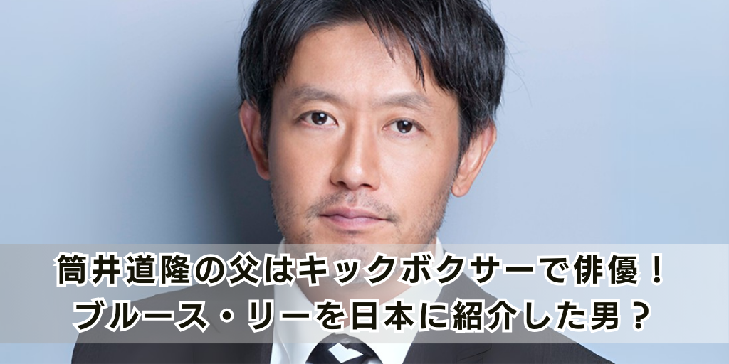 筒井道隆の父はキックボクサーで俳優！ブルース・リーを日本に紹介した男？